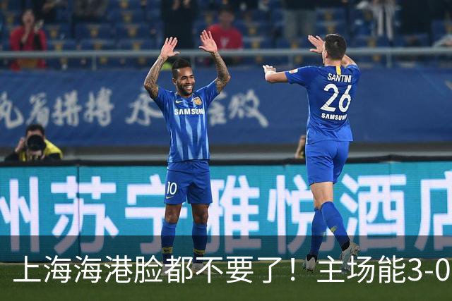 上海海港脸都不要了！主场能3-0完胜中超领头羊，也能2-3输越南队