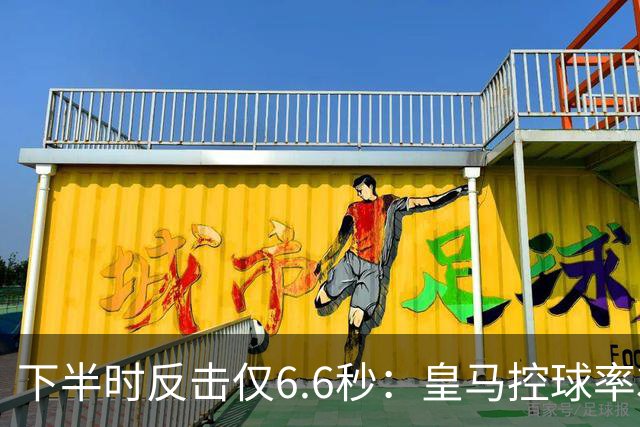 下半时反击仅6.6秒：皇马控球率37.8%如何击败巴萨？