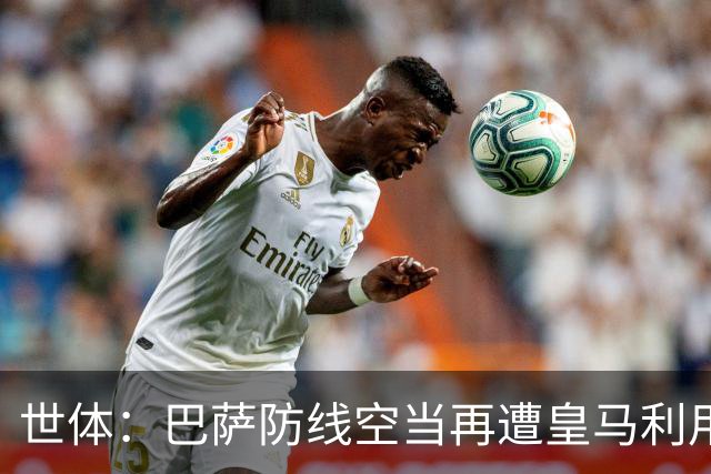 世体：巴萨防线空当再遭皇马利用，国家德比失守