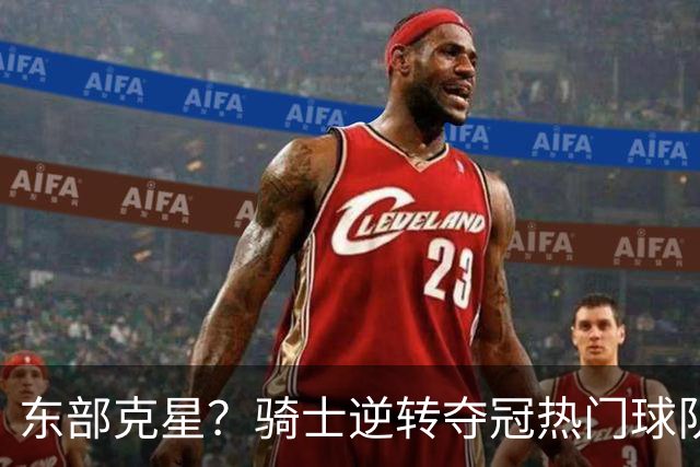 东部克星？骑士逆转夺冠热门球队 哈登先抑后扬，证明自己还有油