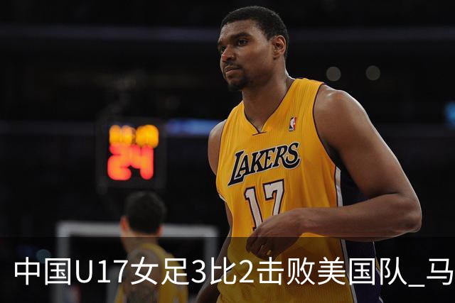 中国U17女足3比2击败美国队 马晓旭：球队太争气了！