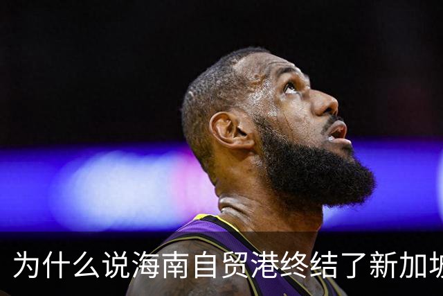 为什么说海南自贸港终结了新加坡百年垄断？