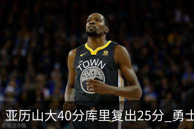 亚历山大40分库里复出25分 勇士不敌雷霆6连败