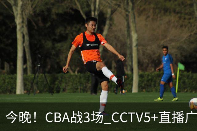今晚！CBA战3场 CCTV5+直播广东男篮，姚明老东家上海男篮+浙江广厦分别出战