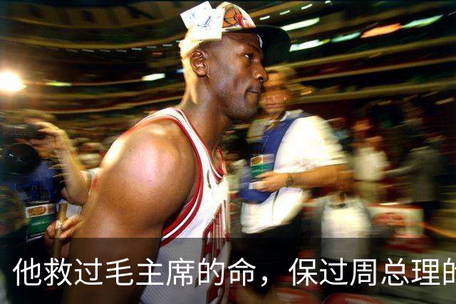 他救过毛主席的命，保过周总理的驾，却几乎没人知道他是谁