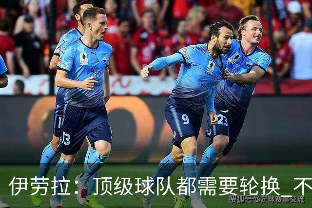 伊劳拉：顶级球队都需要轮换 不会因切尔西的纪律问题去激怒他们