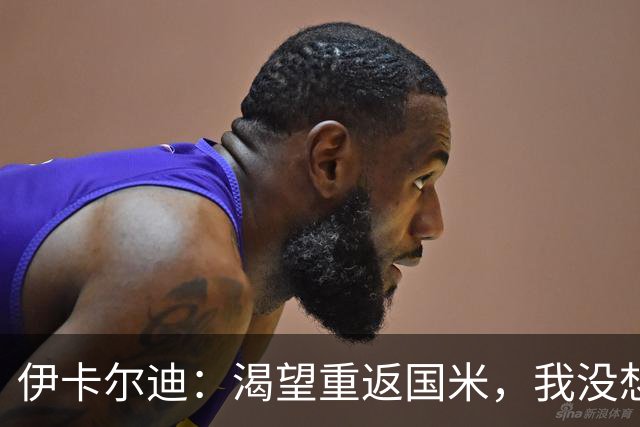 伊卡尔迪：渴望重返国米，我没想到会在这个阶段无球可踢