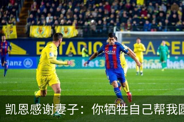 凯恩感谢妻子：你牺牲自己帮我圆梦！两人4岁相识青梅竹马，0绯闻
