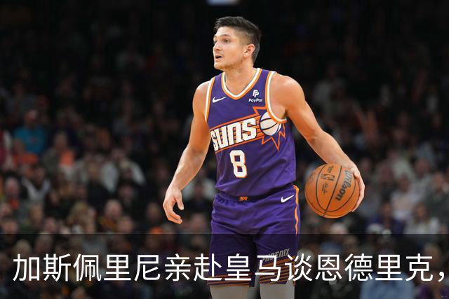 加斯佩里尼亲赴皇马谈恩德里克，穆里尼奥反对放人