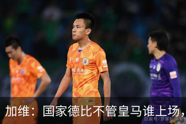 加维：国家德比不管皇马谁上场，我都会全力以赴争胜