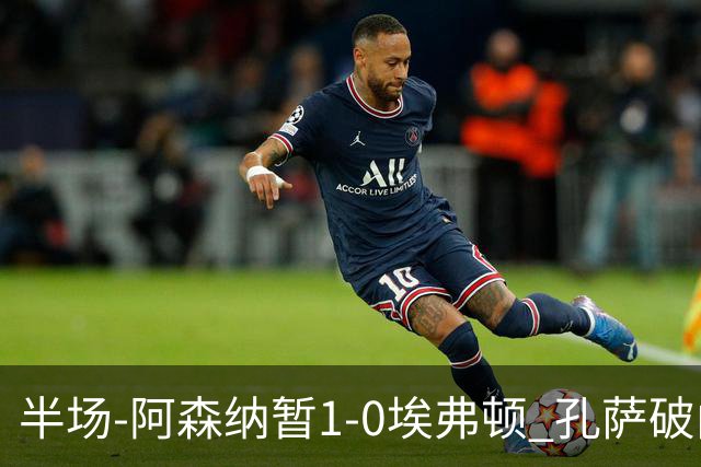 半场-阿森纳暂1-0埃弗顿 孔萨破门马杜埃凯造险