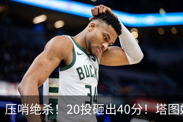 压哨绝杀！20投砸出40分！塔图姆上演医学奇迹