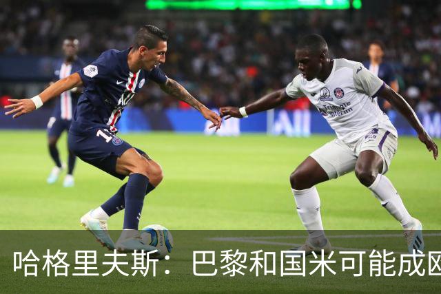 哈格里夫斯：巴黎&国米可能成欧冠黑马