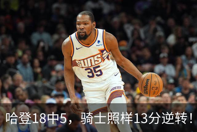 哈登18中5，骑士照样13分逆转！8800万新援暴走，三状元合体憾负