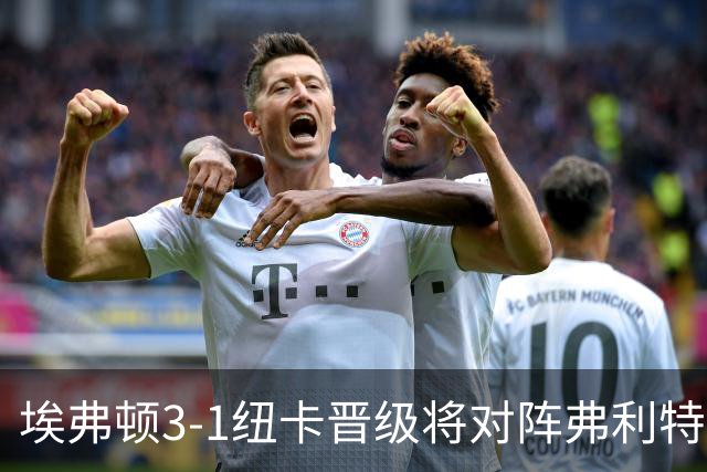 埃弗顿3-1纽卡晋级将对阵弗利特伍德，巴里、哈克尼传射