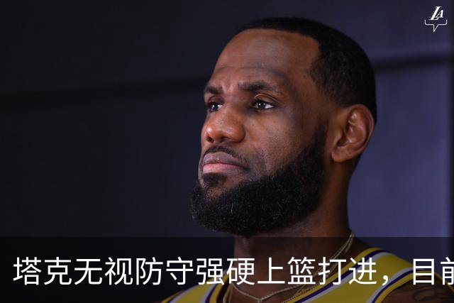 塔克无视防守强硬上篮打进，目前7投4中砍下12分