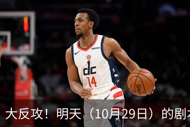 大反攻！明天（10月29日）的剧本来了，你准备好了吗？