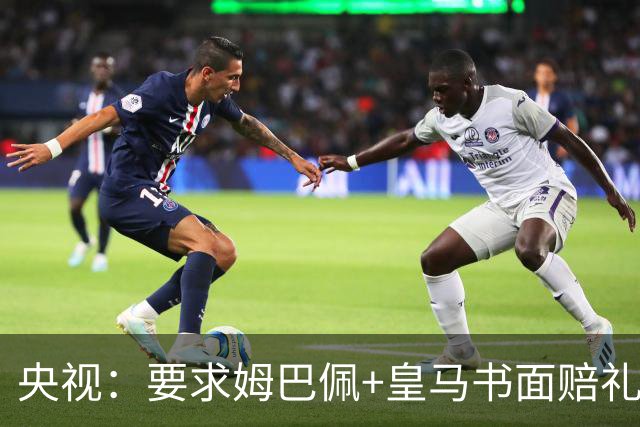 央视：要求姆巴佩+皇马书面赔礼道歉，否则免谈！中国足协已严正交涉