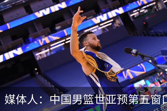媒体人：中国男篮世亚预第五窗口期的集训名单已经确定