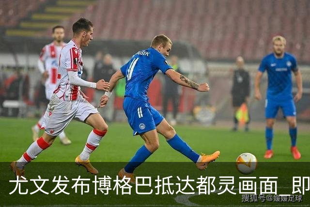 尤文发布博格巴抵达都灵画面 即将接受体检并签约