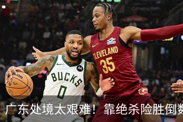 广东处境太艰难！靠绝杀险胜倒数第二江苏，这状态进季后赛都悬