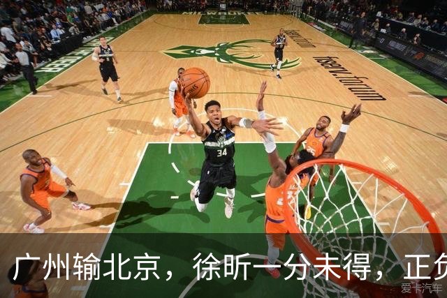 广州输北京，徐昕一分未得，正负值全队最低，早知留在广东队多好