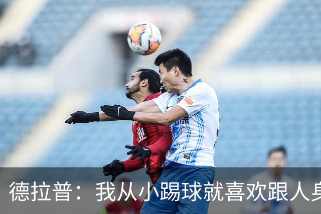 德拉普：我从小踢球就喜欢跟人身体对抗从未变过，现在也不想改变