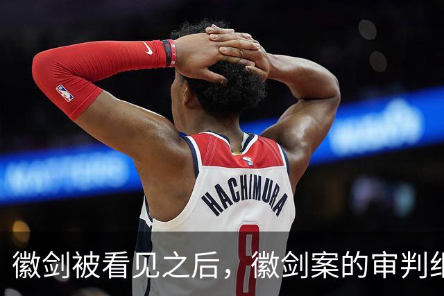 徽剑被看见之后，徽剑案的审判细节也该被看见