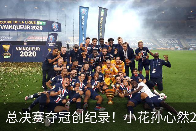 总决赛夺冠创纪录！小花孙心然2-1击退3号种子，5连胜加冕冠军