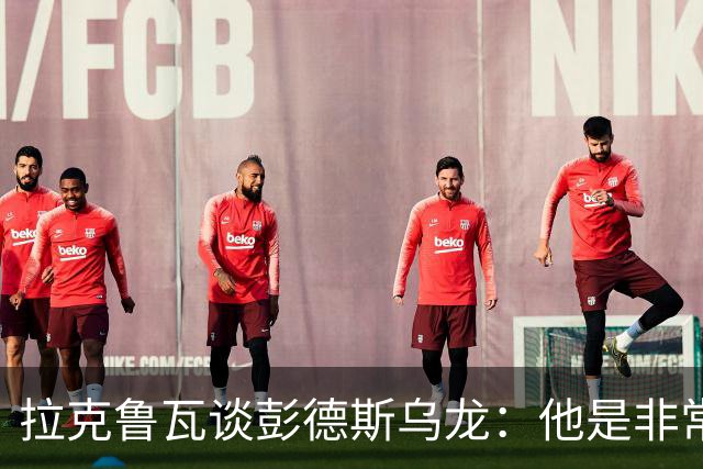 拉克鲁瓦谈彭德斯乌龙：他是非常优秀的门将，我们必须帮助他