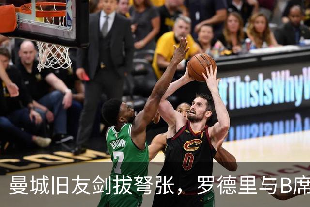 曼城旧友剑拔弩张，罗德里与B席再次对峙