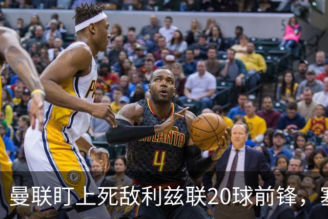 曼联盯上死敌利兹联20球前锋，塞斯科伤情逼出冬窗