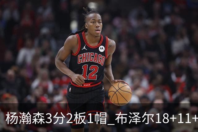 杨瀚森3分2板1帽 布泽尔18+11+12灰熊擒开拓者5连胜