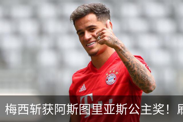 梅西斩获阿斯图里亚斯公主奖！刷新足坛历史，成首位单人获奖球员