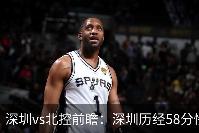 深圳vs北控前瞻：深圳历经58分惨败急需回暖，北控拒当软柿子
