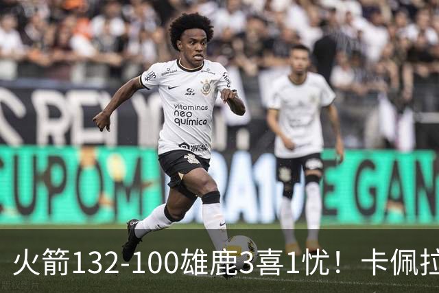 火箭132-100雄鹿3喜1忧！卡佩拉+博格丹拾巅峰，谢泼德不稳！