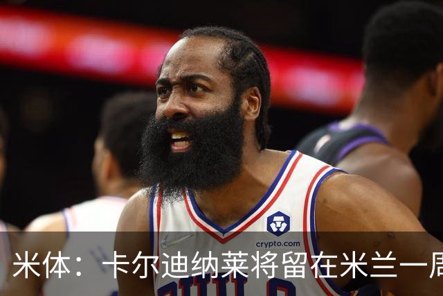 米体：卡尔迪纳莱将留在米兰一周，现场观看米兰德比