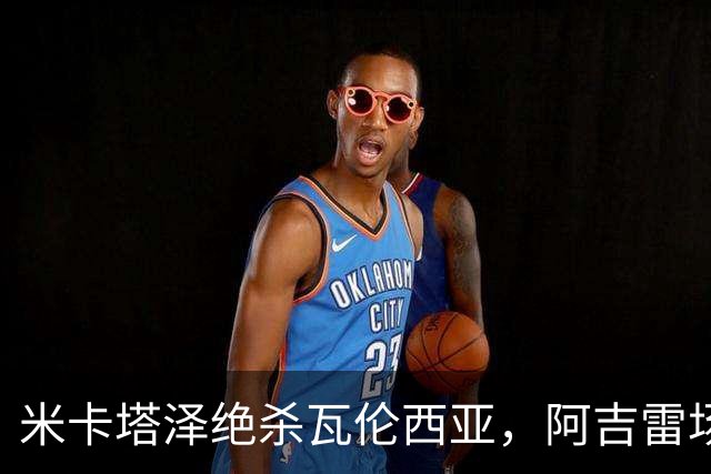 米卡塔泽绝杀瓦伦西亚，阿吉雷场边暴怒：别他妈的这样，混蛋