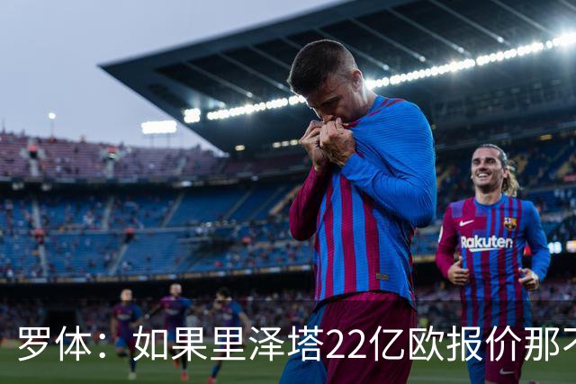 罗体：如果里泽塔22亿欧报价那不勒斯属实，那德佬拒绝是错误