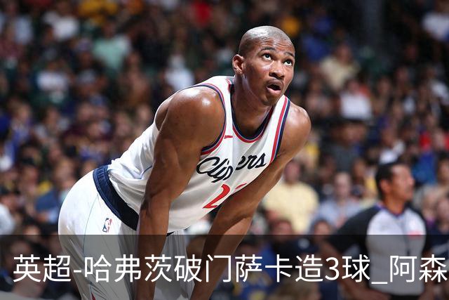英超-哈弗茨破门萨卡造3球 阿森纳3-1南安普顿