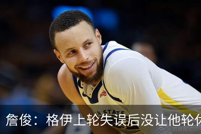 詹俊：格伊上轮失误后没让他轮休，马雷斯卡有一点责任