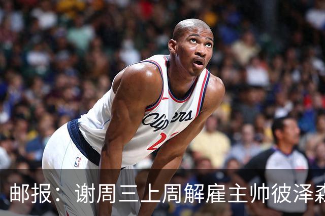 邮报：谢周三上周解雇主帅彼泽森，查利诺领跑接任热门人选