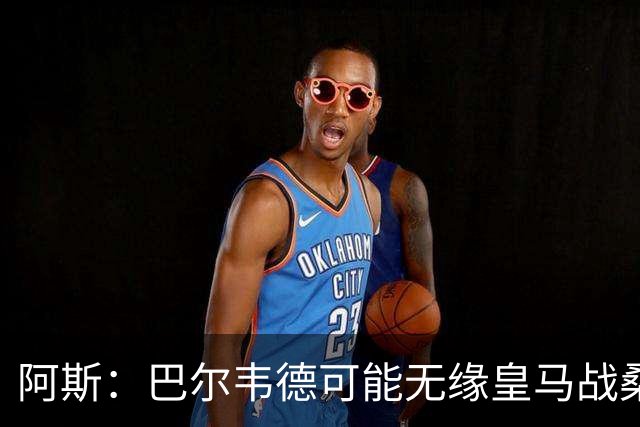 阿斯：巴尔韦德可能无缘皇马战桑坦德