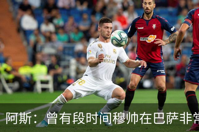阿斯：曾有段时间穆帅在巴萨非常受人喜爱，甚至被认为长得很帅
