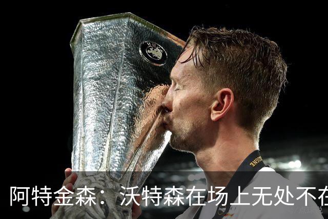 阿特金森：沃特森在场上无处不在 他在防守端能时刻保持高强度
