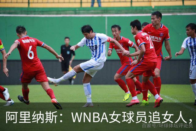 阿里纳斯：WNBA女球员追女人，也得像NBA球员一样花钱