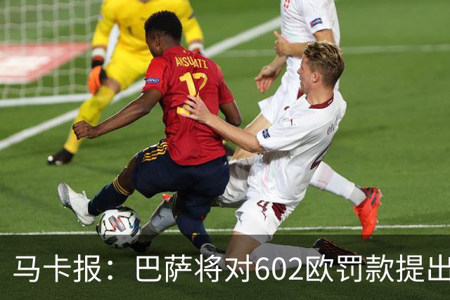 马卡报：巴萨将对602欧罚款提出上诉，认为接触小蜘蛛行为合规