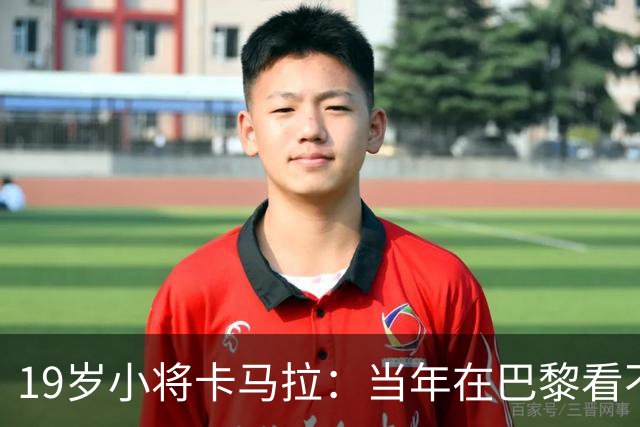 19岁小将卡马拉：当年在巴黎看不到上升通道，离开是最佳选择