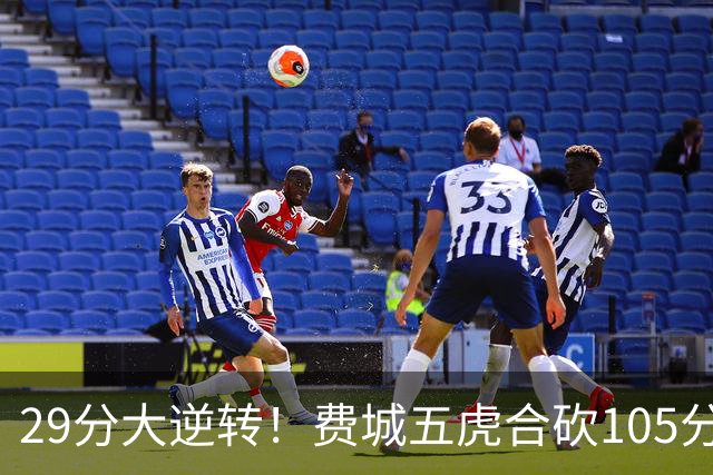 29分大逆转！费城五虎合砍105分，詹姆斯得分不足20