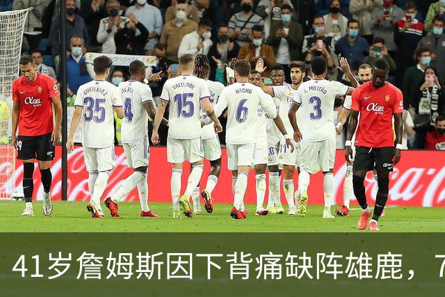 41岁詹姆斯因下背痛缺阵雄鹿，76人背靠背首战休兵